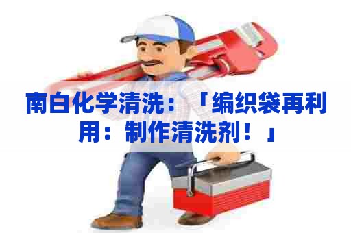 南白化学清洗：「编织袋再利用：制作清洗剂！」