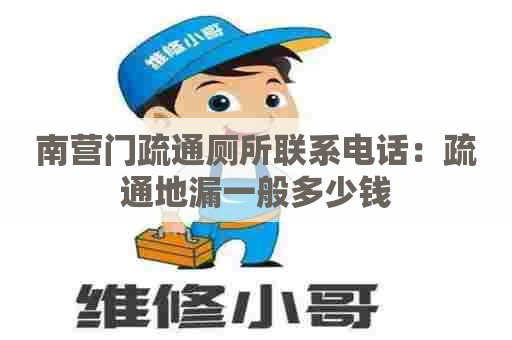 南营门疏通厕所联系电话：疏通地漏一般多少钱