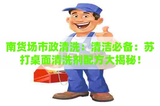 南货场市政清洗：清洁必备：苏打桌面清洗剂配方大揭秘！