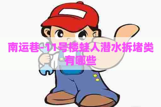 南运巷-11号楼蛙人潜水拆堵类有哪些