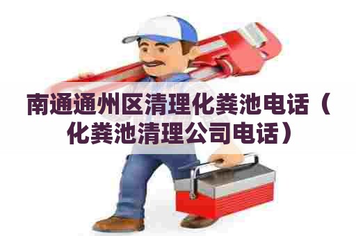南通通州区清理化粪池电话（化粪池清理公司电话）