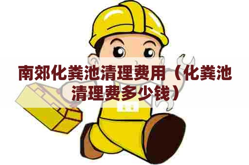 南郊化粪池清理费用（化粪池清理费多少钱）