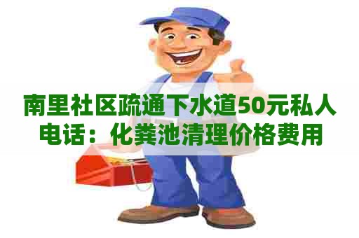 南里社区疏通下水道50元私人电话：化粪池清理价格费用