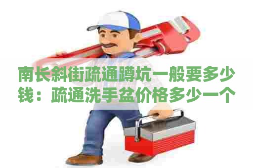 南长斜街疏通蹲坑一般要多少钱:疏通洗手盆价格多少一个 南长斜街疏通蹲坑一般要多少钱:疏通洗手盆价格多少一个