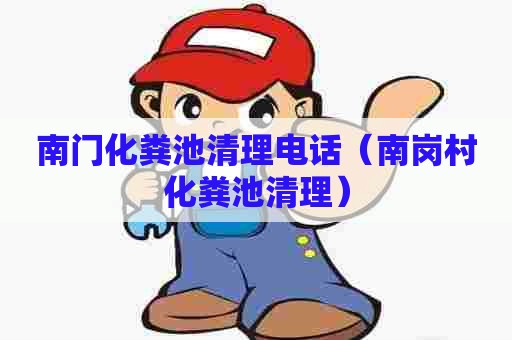 南门化粪池清理电话（南岗村化粪池清理）