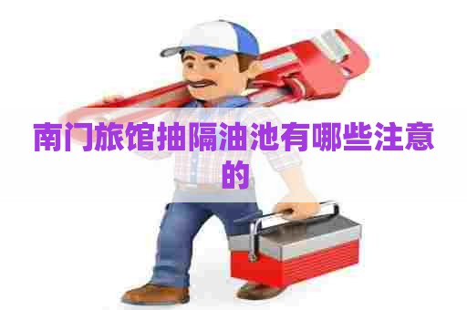 南门旅馆抽隔油池有哪些注意的