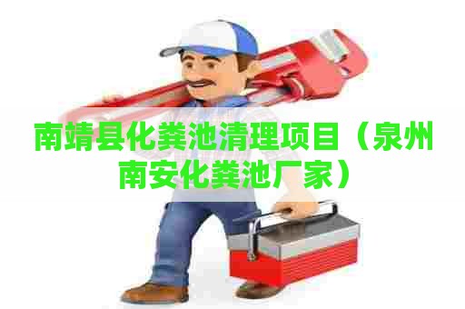 南靖县化粪池清理项目（泉州南安化粪池厂家）