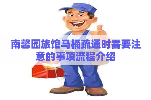 南馨园旅馆马桶疏通时需要注意的事项流程介绍