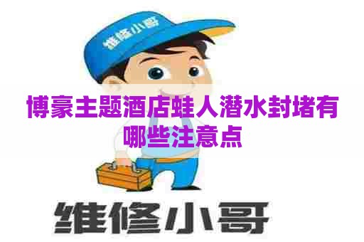 博豪主题酒店蛙人潜水封堵有哪些注意点