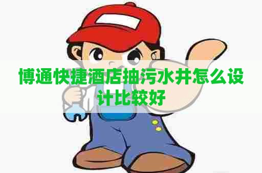 博通快捷酒店抽污水井怎么设计比较好