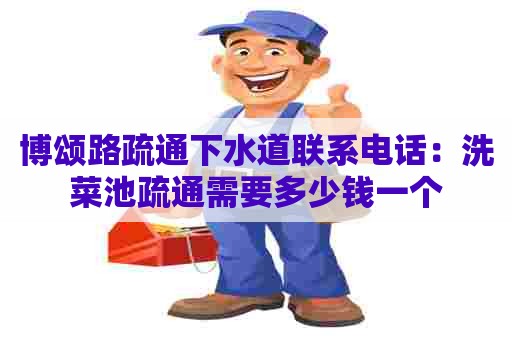 博颂路疏通下水道联系电话:洗菜池疏通需要多少钱一个 博颂路疏通下水道联系电话:洗菜池疏通需要多少钱一个