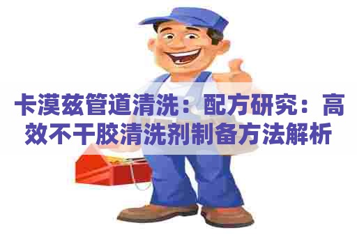 卡漠兹管道清洗：配方研究：高效不干胶清洗剂制备方法解析