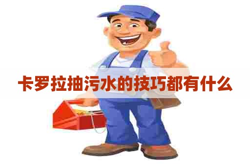 卡罗拉抽污水的技巧都有什么 卡罗拉抽污水的技巧都有什么