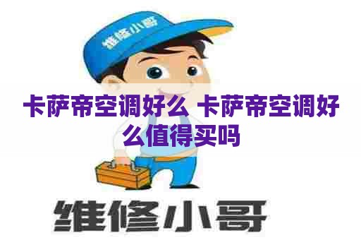 卡萨帝空调好么 卡萨帝空调好么值得买吗