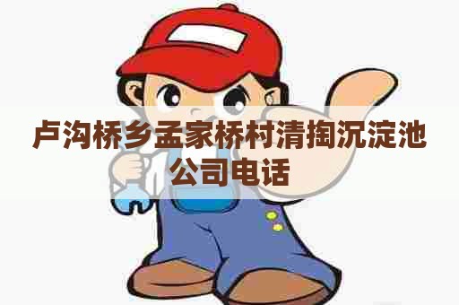 卢沟桥乡孟家桥村清掏沉淀池公司电话 卢沟桥乡孟家桥村清掏沉淀池公司电话