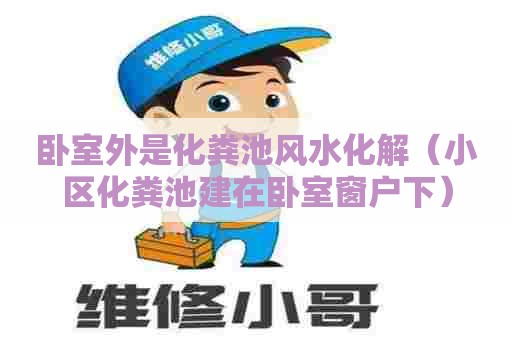 卧室外是化粪池风水化解（小区化粪池建在卧室窗户下）