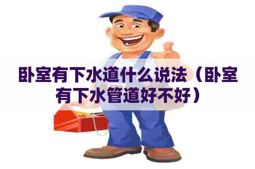 卧室有下水道什么说法（卧室有下水管道好不好）