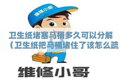 卫生纸堵塞马桶多久可以分解（卫生纸把马桶堵住了该怎么疏通最简单方法）