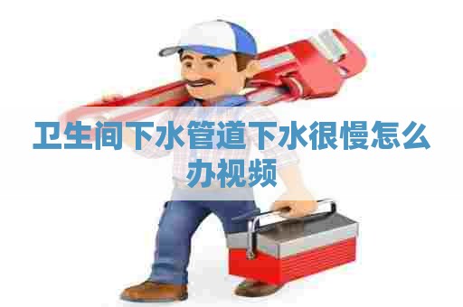 卫生间下水管道下水很慢怎么办视频