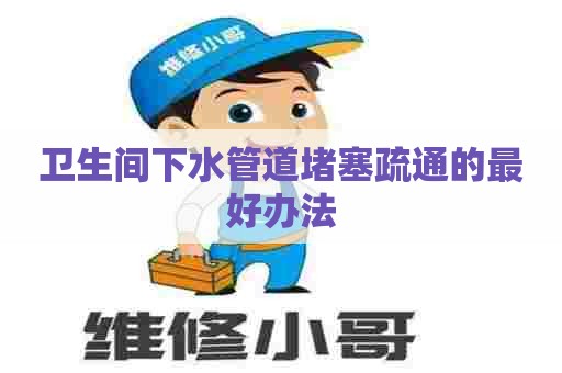 卫生间下水管道堵塞疏通的最好办法