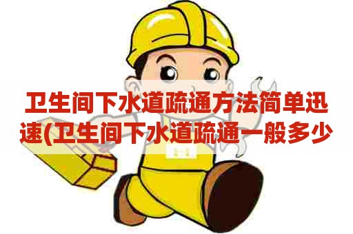 卫生间下水道疏通方法简单迅速(卫生间下水道疏通一般多少钱) 卫生间下水道疏通方法简单迅速(卫生间下水道疏通一般多少钱)