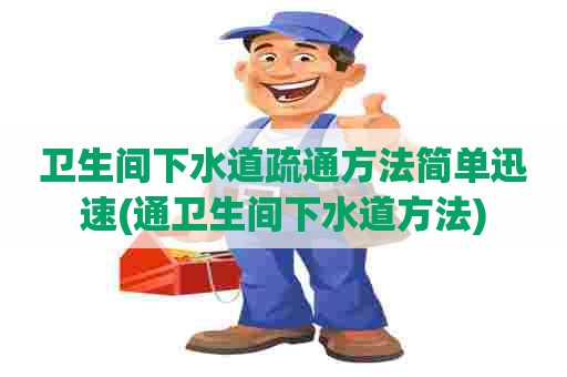 卫生间下水道疏通方法简单迅速(通卫生间下水道方法)