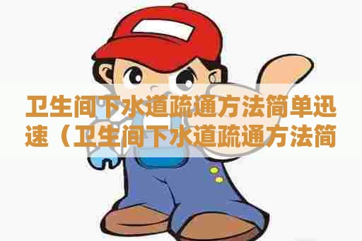 卫生间下水道疏通方法简单迅速（卫生间下水道疏通方法简单迅速通水）