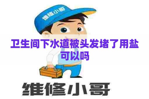 卫生间下水道被头发堵了用盐可以吗