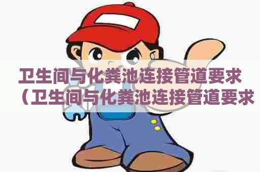 卫生间与化粪池连接管道要求(卫生间与化粪池连接管道要求标准) 卫生间与化粪池连接管道要求(卫生间与化粪池连接管道要求标准)