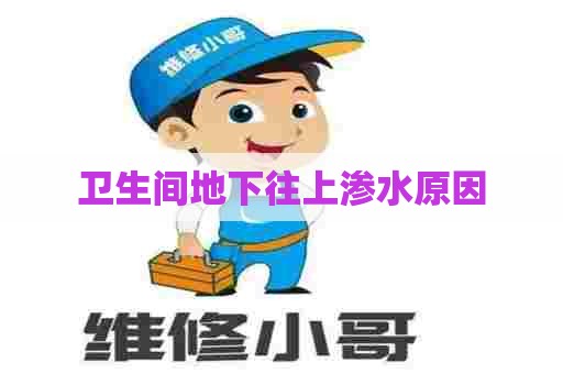 卫生间地下往上渗水原因