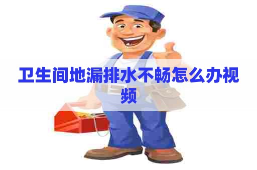 卫生间地漏排水不畅怎么办视频