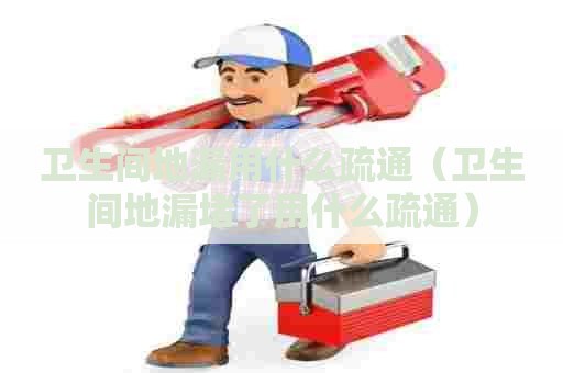 卫生间地漏用什么疏通（卫生间地漏堵了用什么疏通）
