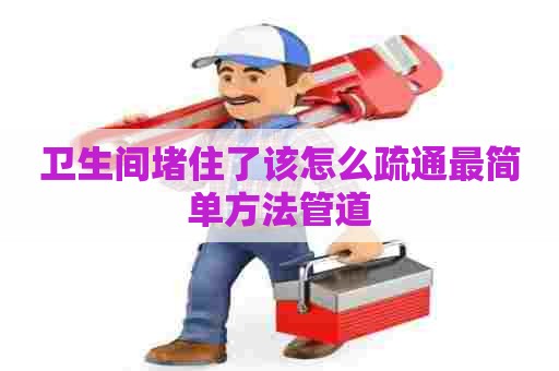 卫生间堵住了该怎么疏通最简单方法管道