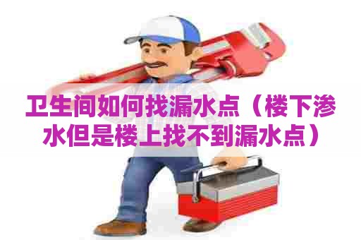 卫生间如何找漏水点(楼下渗水但是楼上找不到漏水点) 卫生间如何找漏水点(楼下渗水但是楼上找不到漏水点)