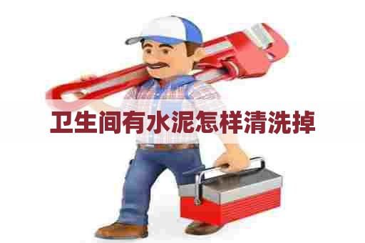 卫生间有水泥怎样清洗掉 卫生间有水泥怎样清洗掉