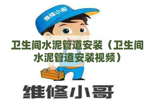 卫生间水泥管道安装(卫生间水泥管道安装视频) 卫生间水泥管道安装(卫生间水泥管道安装视频)