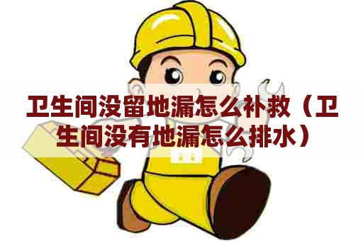 卫生间没留地漏怎么补救（卫生间没有地漏怎么排水）