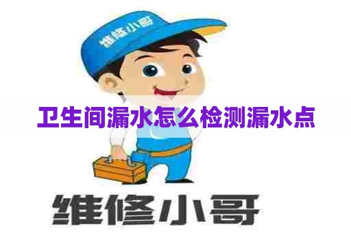 卫生间漏水怎么检测漏水点