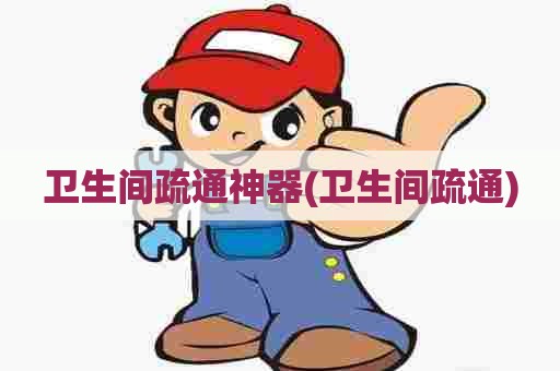 卫生间疏通神器(卫生间疏通) 卫生间疏通神器(卫生间疏通)