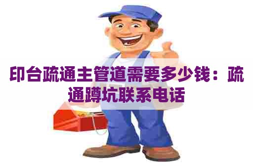 印台疏通主管道需要多少钱：疏通蹲坑联系电话