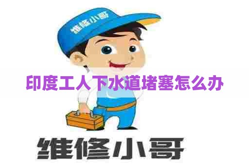印度工人下水道堵塞怎么办