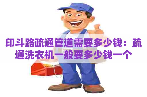 印斗路疏通管道需要多少钱:疏通洗衣机一般要多少钱一个 印斗路疏通管道需要多少钱:疏通洗衣机一般要多少钱一个
