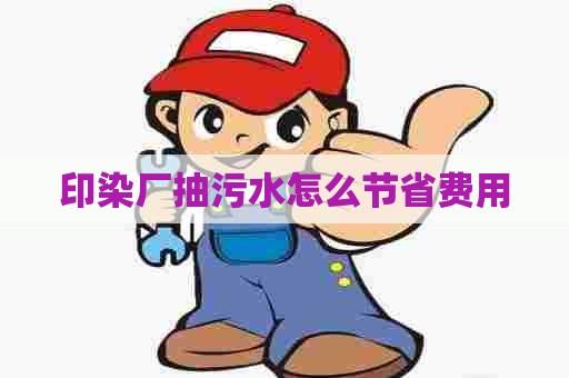 印染厂抽污水怎么节省费用