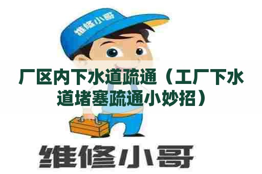 厂区内下水道疏通(工厂下水道堵塞疏通小妙招) 厂区内下水道疏通(工厂下水道堵塞疏通小妙招)