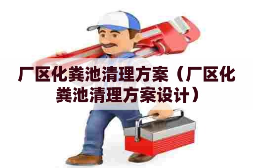 厂区化粪池清理方案（厂区化粪池清理方案设计）