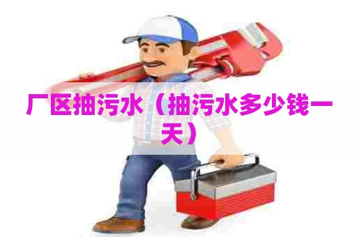 厂区抽污水(抽污水多少钱一天) 厂区抽污水(抽污水多少钱一天)