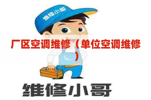 厂区空调维修（单位空调维修）