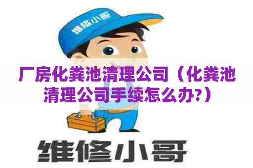 厂房化粪池清理公司（化粪池清理公司手续怎么办?）