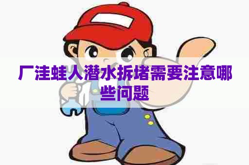 厂洼蛙人潜水拆堵需要注意哪些问题