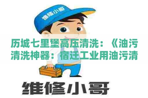 历城七里堡高压清洗：《油污清洗神器：宿迁工业用油污清洗剂》